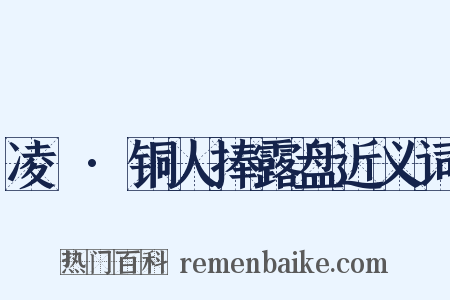 凌歊·铜人捧露盘近义词是什么意思的图片